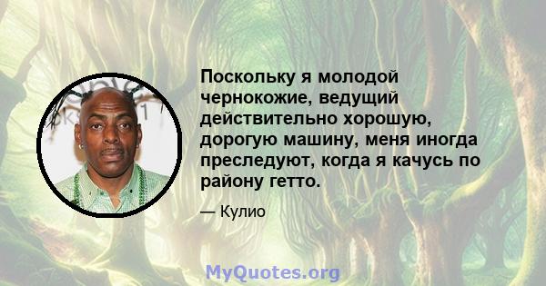 Поскольку я молодой чернокожие, ведущий действительно хорошую, дорогую машину, меня иногда преследуют, когда я качусь по району гетто.