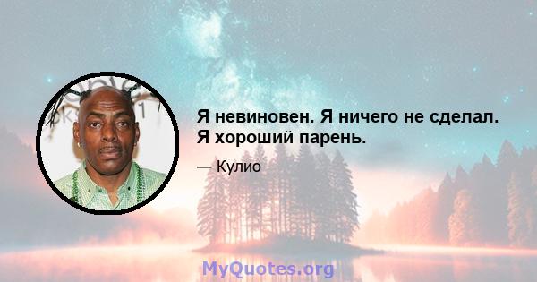 Я невиновен. Я ничего не сделал. Я хороший парень.