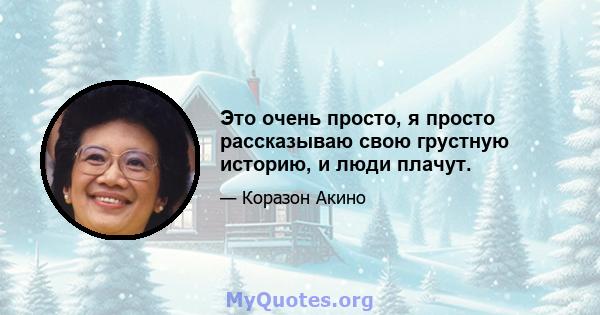 Это очень просто, я просто рассказываю свою грустную историю, и люди плачут.