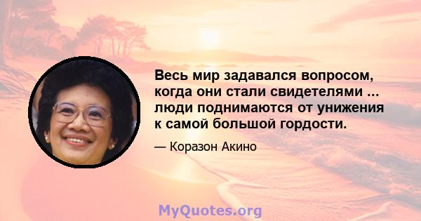 Весь мир задавался вопросом, когда они стали свидетелями ... люди поднимаются от унижения к самой большой гордости.