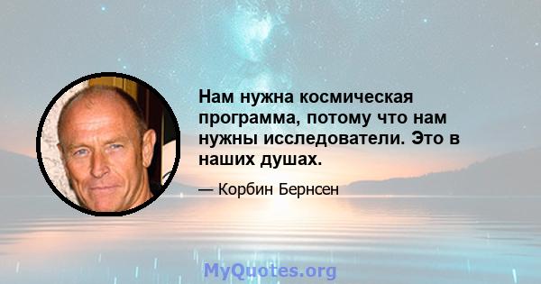 Нам нужна космическая программа, потому что нам нужны исследователи. Это в наших душах.