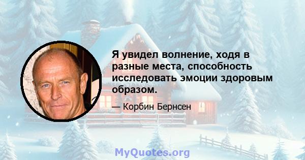 Я увидел волнение, ходя в разные места, способность исследовать эмоции здоровым образом.