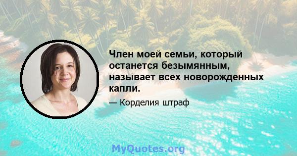 Член моей семьи, который останется безымянным, называет всех новорожденных капли.