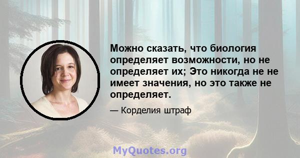 Можно сказать, что биология определяет возможности, но не определяет их; Это никогда не не имеет значения, но это также не определяет.