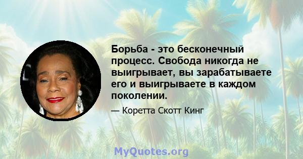 Борьба - это бесконечный процесс. Свобода никогда не выигрывает, вы зарабатываете его и выигрываете в каждом поколении.