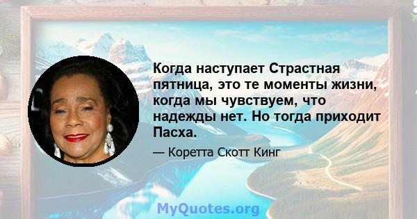 Когда наступает Страстная пятница, это те моменты жизни, когда мы чувствуем, что надежды нет. Но тогда приходит Пасха.