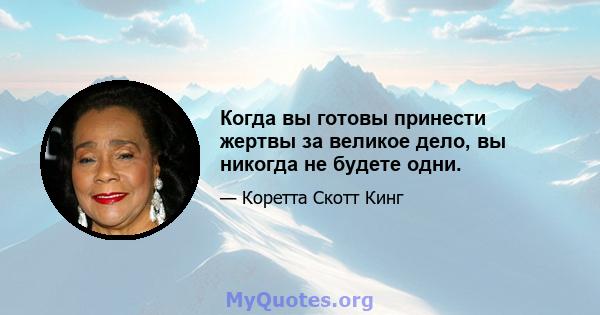 Когда вы готовы принести жертвы за великое дело, вы никогда не будете одни.