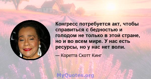 Конгресс потребуется акт, чтобы справиться с бедностью и голодом не только в этой стране, но и во всем мире. У нас есть ресурсы, но у нас нет воли.