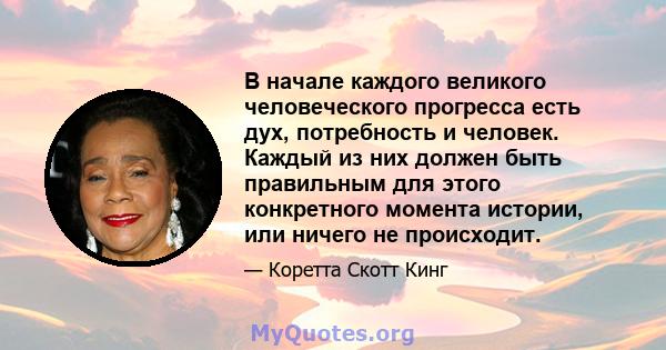 В начале каждого великого человеческого прогресса есть дух, потребность и человек. Каждый из них должен быть правильным для этого конкретного момента истории, или ничего не происходит.