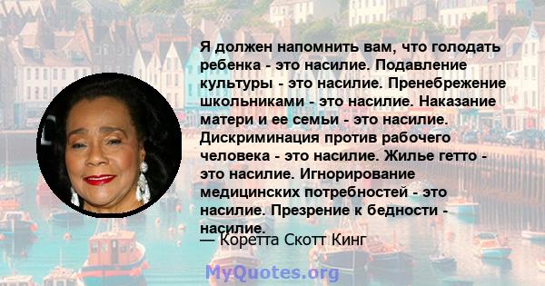 Я должен напомнить вам, что голодать ребенка - это насилие. Подавление культуры - это насилие. Пренебрежение школьниками - это насилие. Наказание матери и ее семьи - это насилие. Дискриминация против рабочего человека - 