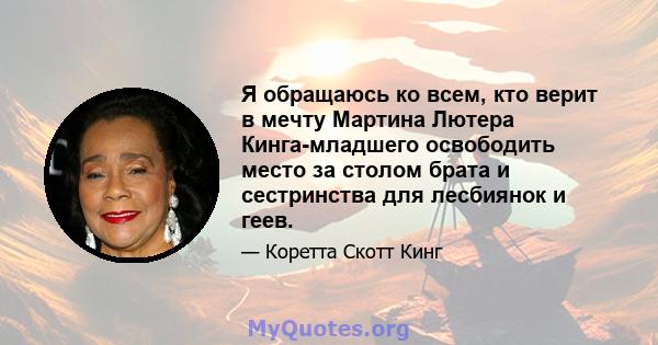 Я обращаюсь ко всем, кто верит в мечту Мартина Лютера Кинга-младшего освободить место за столом брата и сестринства для лесбиянок и геев.