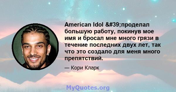 American Idol 'проделал большую работу, покинув мое имя и бросал мне много грязи в течение последних двух лет, так что это создало для меня много препятствий.