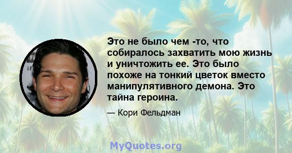 Это не было чем -то, что собиралось захватить мою жизнь и уничтожить ее. Это было похоже на тонкий цветок вместо манипулятивного демона. Это тайна героина.