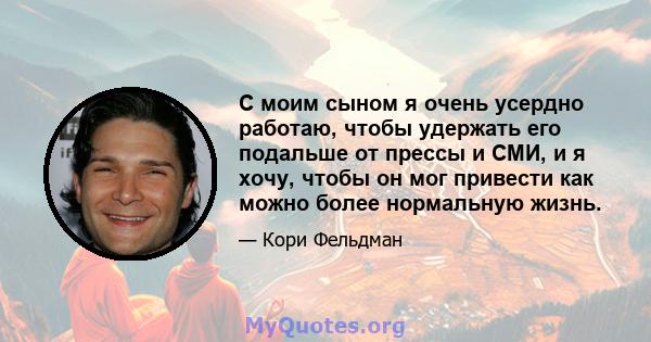 С моим сыном я очень усердно работаю, чтобы удержать его подальше от прессы и СМИ, и я хочу, чтобы он мог привести как можно более нормальную жизнь.