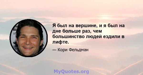 Я был на вершине, и я был на дне больше раз, чем большинство людей ездили в лифте.