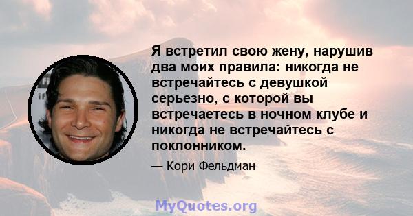 Я встретил свою жену, нарушив два моих правила: никогда не встречайтесь с девушкой серьезно, с которой вы встречаетесь в ночном клубе и никогда не встречайтесь с поклонником.