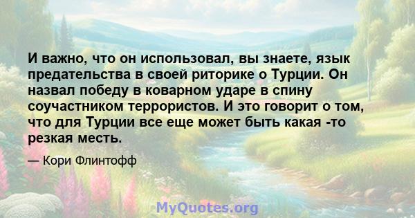 И важно, что он использовал, вы знаете, язык предательства в своей риторике о Турции. Он назвал победу в коварном ударе в спину соучастником террористов. И это говорит о том, что для Турции все еще может быть какая -то