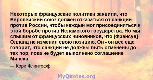 Некоторые французские политики заявили, что Европейский союз должен отказаться от санкций против России, чтобы каждый мог присоединиться к этой борьбе против Исламского государства. Но мы слышим от французских