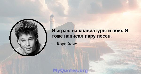 Я играю на клавиатуры и пою. Я тоже написал пару песен.