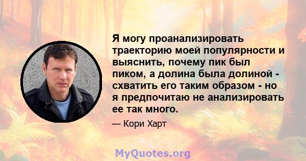 Я могу проанализировать траекторию моей популярности и выяснить, почему пик был пиком, а долина была долиной - схватить его таким образом - но я предпочитаю не анализировать ее так много.