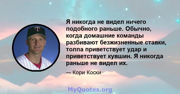 Я никогда не видел ничего подобного раньше. Обычно, когда домашние команды разбивают безжизненные ставки, толпа приветствует удар и приветствует кувшин. Я никогда раньше не видел их.