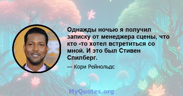 Однажды ночью я получил записку от менеджера сцены, что кто -то хотел встретиться со мной. И это был Стивен Спилберг.