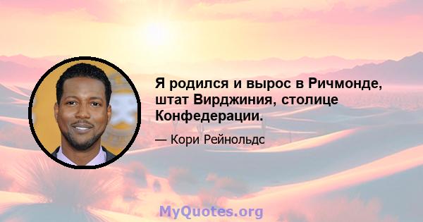 Я родился и вырос в Ричмонде, штат Вирджиния, столице Конфедерации.