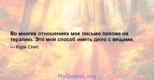 Во многих отношениях мое письмо похоже на терапию. Это мой способ иметь дело с вещами.