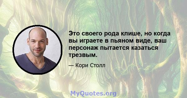 Это своего рода клише, но когда вы играете в пьяном виде, ваш персонаж пытается казаться трезвым.