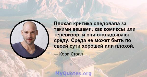 Плохая критика следовала за такими вещами, как комиксы или телевизор, и они откладывают среду. Среда не может быть по своей сути хорошей или плохой.