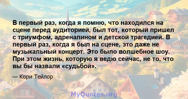 В первый раз, когда я помню, что находился на сцене перед аудиторией, был тот, который пришел с триумфом, адреналином и детской трагедией. В первый раз, когда я был на сцене, это даже не музыкальный концерт. Это было