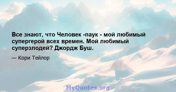 Все знают, что Человек -паук - мой любимый супергерой всех времен. Мой любимый суперзлодей? Джордж Буш.