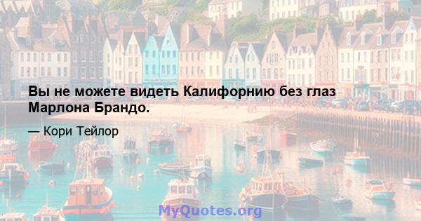 Вы не можете видеть Калифорнию без глаз Марлона Брандо.