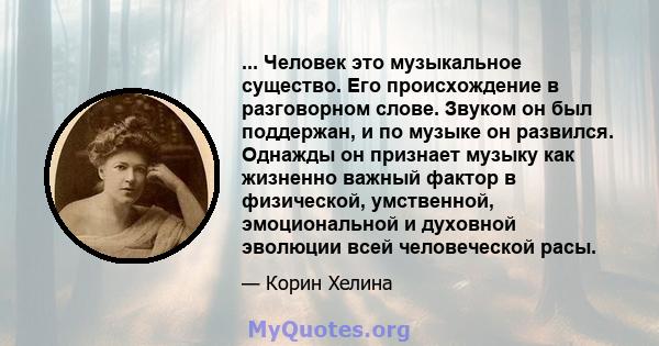 ... Человек это музыкальное существо. Его происхождение в разговорном слове. Звуком он был поддержан, и по музыке он развился. Однажды он признает музыку как жизненно важный фактор в физической, умственной,