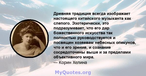 Древняя традиция всегда изображает настоящего китайского музыканта как слепого. Эзотерически, это подразумевает, что его дар божественного искусства так полностью руководствуется и посвящен хозяевам небесных опекунов,