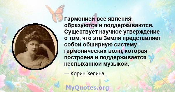 Гармонией все явления образуются и поддерживаются. Существует научное утверждение о том, что эта Земля представляет собой обширную систему гармонических волн, которая построена и поддерживается неслыханной музыкой.