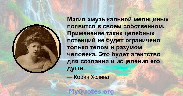 Магия «музыкальной медицины» появится в своем собственном. Применение таких целебных потенций не будет ограничено только телом и разумом человека. Это будет агентство для создания и исцеления его души.