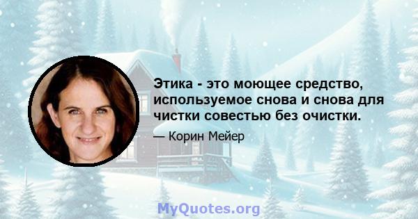 Этика - это моющее средство, используемое снова и снова для чистки совестью без очистки.