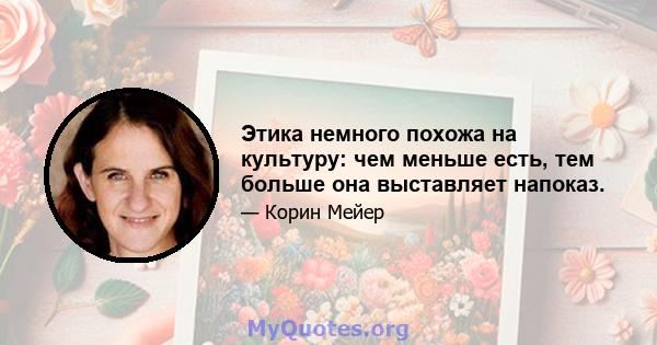 Этика немного похожа на культуру: чем меньше есть, тем больше она выставляет напоказ.