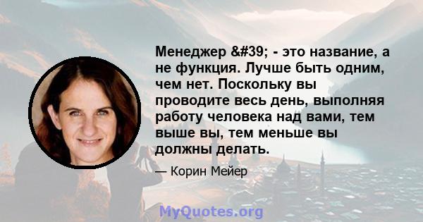 Менеджер ' - это название, а не функция. Лучше быть одним, чем нет. Поскольку вы проводите весь день, выполняя работу человека над вами, тем выше вы, тем меньше вы должны делать.