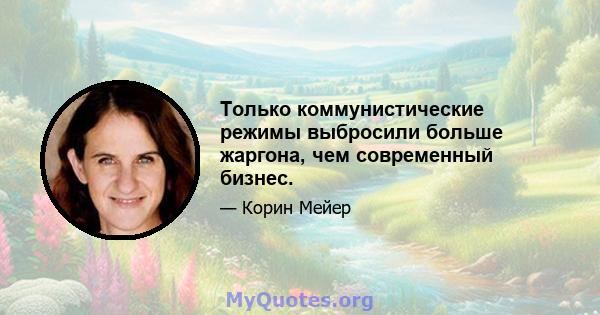 Только коммунистические режимы выбросили больше жаргона, чем современный бизнес.