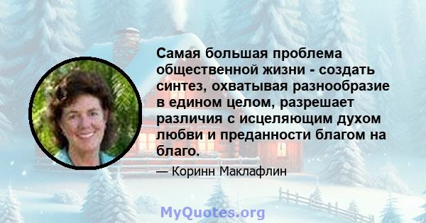 Самая большая проблема общественной жизни - создать синтез, охватывая разнообразие в едином целом, разрешает различия с исцеляющим духом любви и преданности благом на благо.