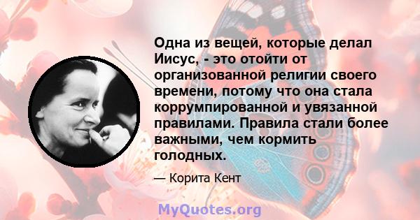 Одна из вещей, которые делал Иисус, - это отойти от организованной религии своего времени, потому что она стала коррумпированной и увязанной правилами. Правила стали более важными, чем кормить голодных.