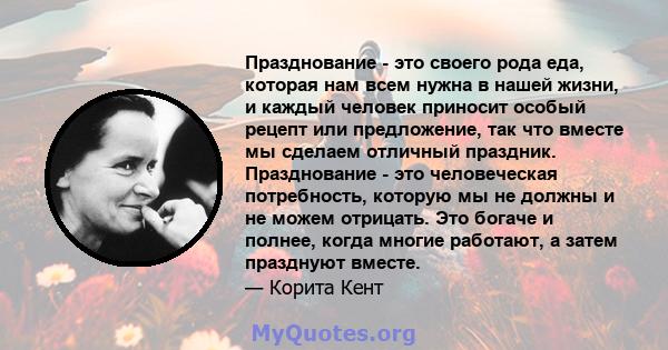 Празднование - это своего рода еда, которая нам всем нужна в нашей жизни, и каждый человек приносит особый рецепт или предложение, так что вместе мы сделаем отличный праздник. Празднование - это человеческая