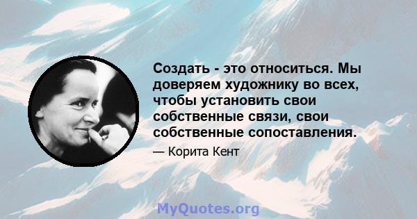 Создать - это относиться. Мы доверяем художнику во всех, чтобы установить свои собственные связи, свои собственные сопоставления.