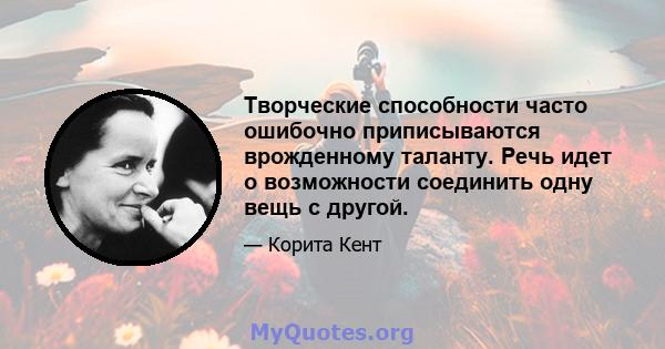 Творческие способности часто ошибочно приписываются врожденному таланту. Речь идет о возможности соединить одну вещь с другой.