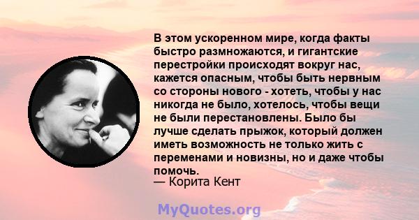 В этом ускоренном мире, когда факты быстро размножаются, и гигантские перестройки происходят вокруг нас, кажется опасным, чтобы быть нервным со стороны нового - хотеть, чтобы у нас никогда не было, хотелось, чтобы вещи