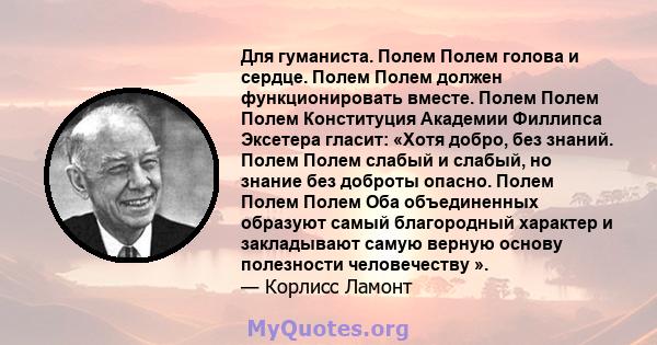 Для гуманиста. Полем Полем голова и сердце. Полем Полем должен функционировать вместе. Полем Полем Полем Конституция Академии Филлипса Эксетера гласит: «Хотя добро, без знаний. Полем Полем слабый и слабый, но знание без 