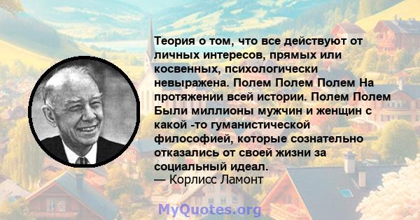 Теория о том, что все действуют от личных интересов, прямых или косвенных, психологически невыражена. Полем Полем Полем На протяжении всей истории. Полем Полем Были миллионы мужчин и женщин с какой -то гуманистической