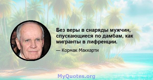 Без веры в снаряды мужчин, спускающиеся по дамбам, как мигранты в лифренции.